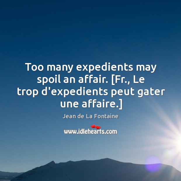 Too many expedients may spoil an affair. [Fr., Le trop d’expedients peut Image