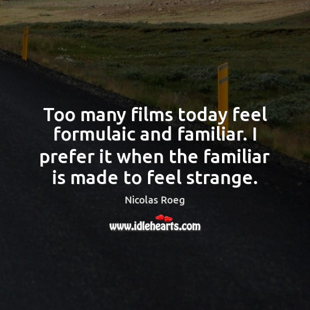 Too many films today feel formulaic and familiar. I prefer it when Nicolas Roeg Picture Quote