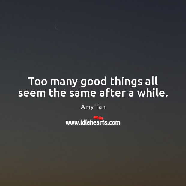 Too many good things all seem the same after a while. Amy Tan Picture Quote