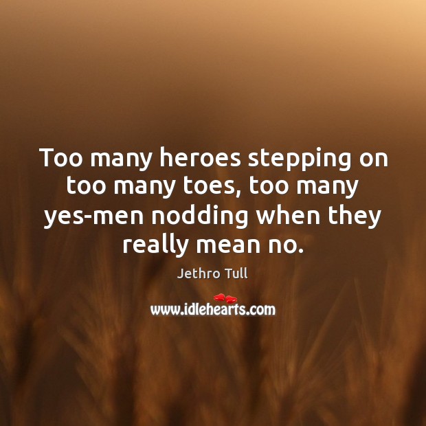 Too many heroes stepping on too many toes, too many yes-men nodding Jethro Tull Picture Quote