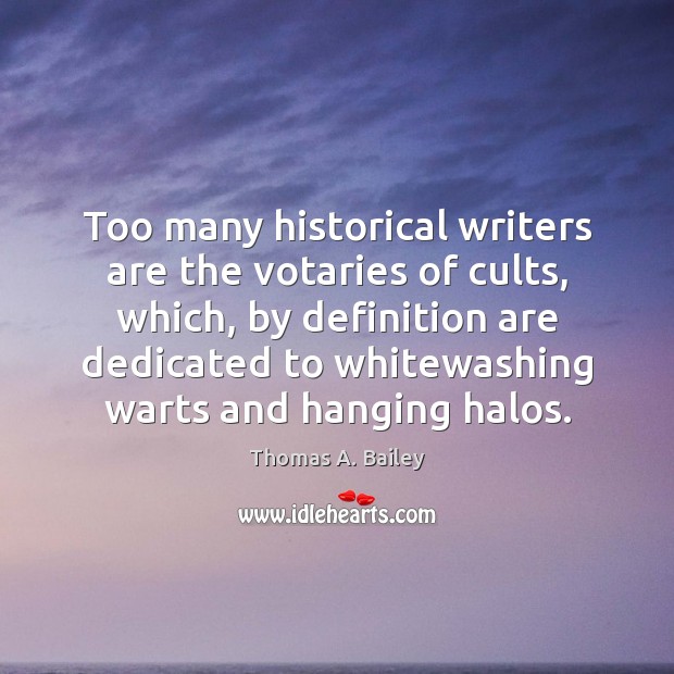 Too many historical writers are the votaries of cults, which, by definition Thomas A. Bailey Picture Quote