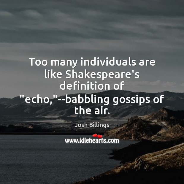 Too many individuals are like Shakespeare’s definition of “echo,”–babbling gossips of Josh Billings Picture Quote