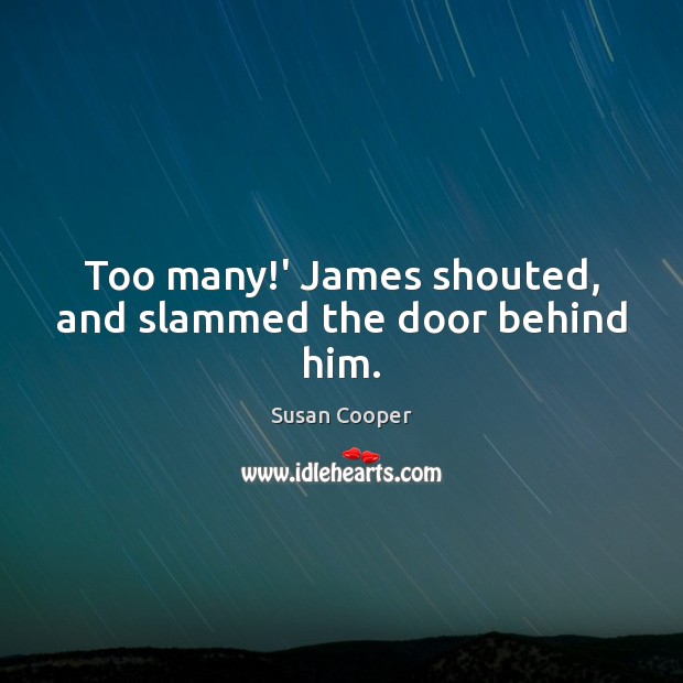 Too many!’ James shouted, and slammed the door behind him. Susan Cooper Picture Quote