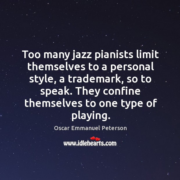 Too many jazz pianists limit themselves to a personal style, a trademark, so to speak. Oscar Emmanuel Peterson Picture Quote