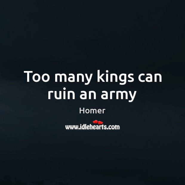 Too many kings can ruin an army Homer Picture Quote