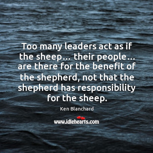 Too many leaders act as if the sheep… their people… Ken Blanchard Picture Quote