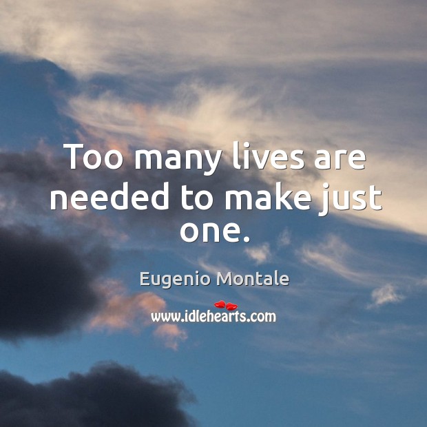 Too many lives are needed to make just one. Eugenio Montale Picture Quote