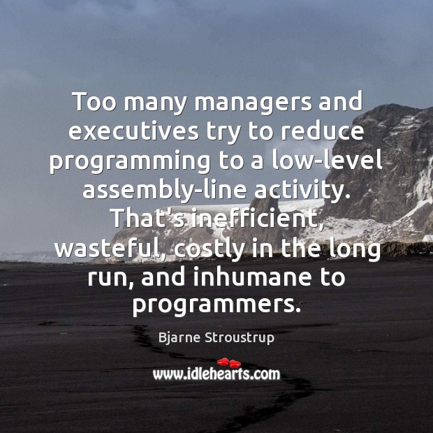 Too many managers and executives try to reduce programming to a low-level Bjarne Stroustrup Picture Quote