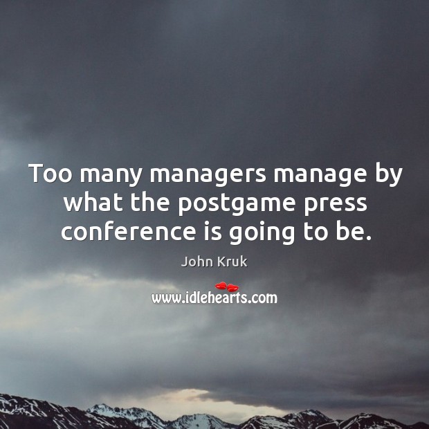 Too many managers manage by what the postgame press conference is going to be. Image
