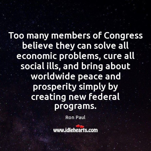 Too many members of Congress believe they can solve all economic problems, Ron Paul Picture Quote