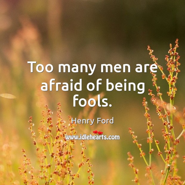 Too many men are afraid of being fools. Henry Ford Picture Quote