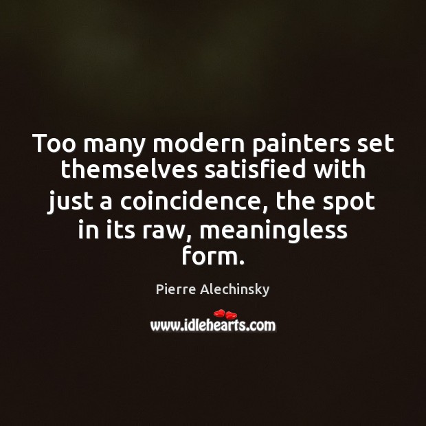 Too many modern painters set themselves satisfied with just a coincidence, the Pierre Alechinsky Picture Quote