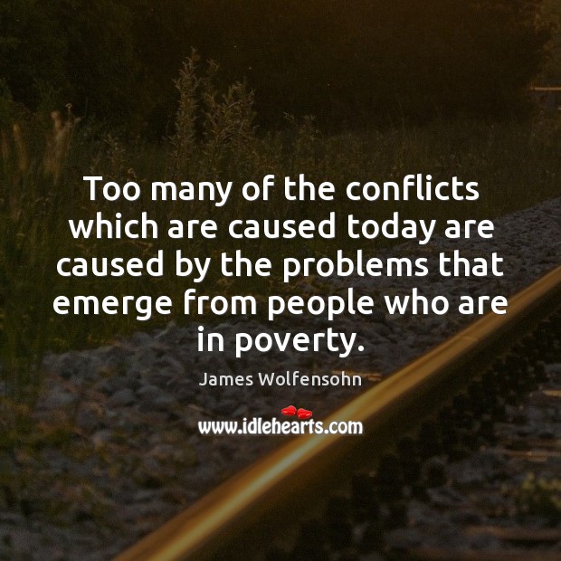 Too many of the conflicts which are caused today are caused by James Wolfensohn Picture Quote