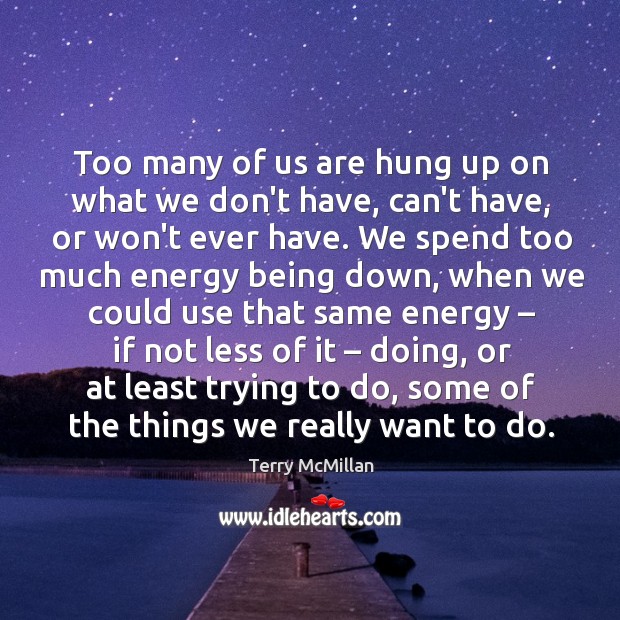 Too many of us are hung up on what we don’t have, Terry McMillan Picture Quote