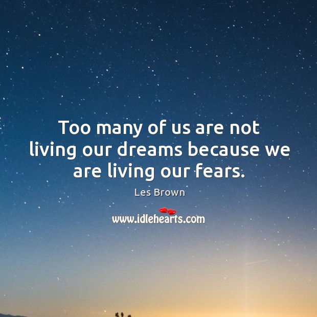 Too many of us are not living our dreams because we are living our fears. Les Brown Picture Quote
