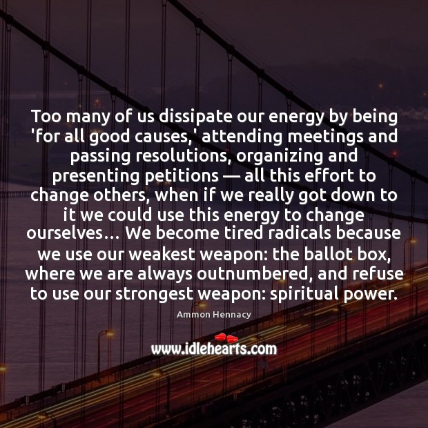 Too many of us dissipate our energy by being ‘for all good Ammon Hennacy Picture Quote