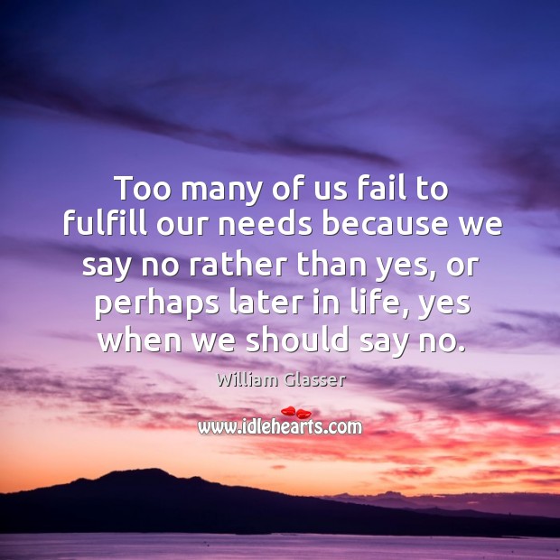 Too many of us fail to fulfill our needs because we say no rather than yes, or perhaps Fail Quotes Image