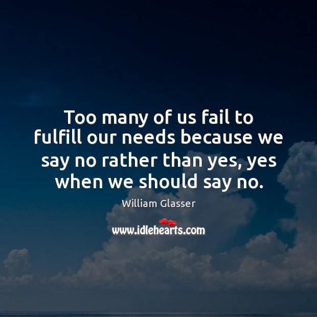 Too many of us fail to fulfill our needs because we say Fail Quotes Image