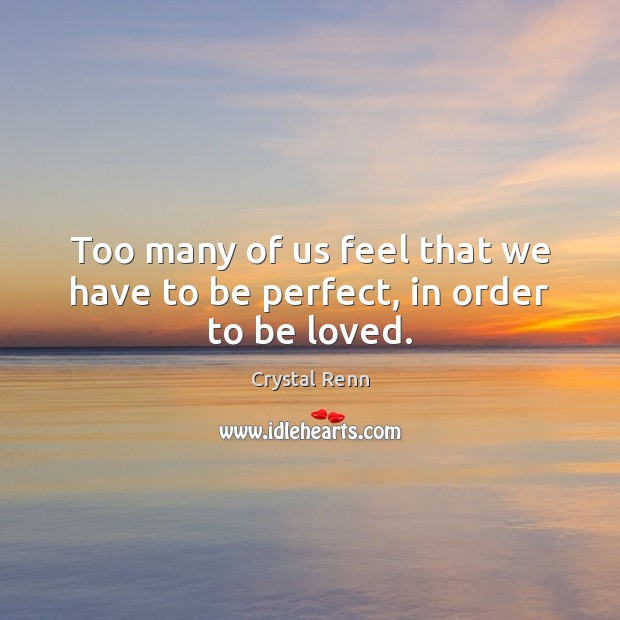 Too many of us feel that we have to be perfect, in order to be loved. Crystal Renn Picture Quote