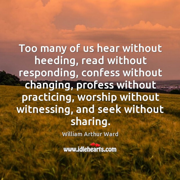Too many of us hear without heeding, read without responding, confess without Image