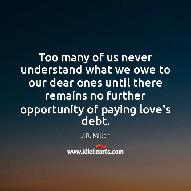 Too many of us never understand what we owe to our dear J.R. Miller Picture Quote