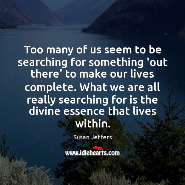 Too many of us seem to be searching for something ‘out there’ Susan Jeffers Picture Quote