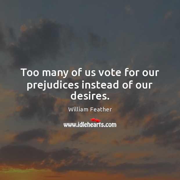 Too many of us vote for our prejudices instead of our desires. William Feather Picture Quote