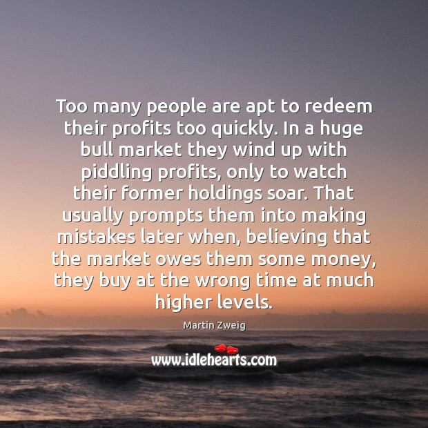 Too many people are apt to redeem their profits too quickly. In Martin Zweig Picture Quote
