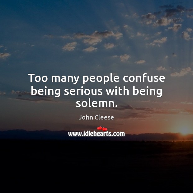 Too many people confuse being serious with being solemn. John Cleese Picture Quote