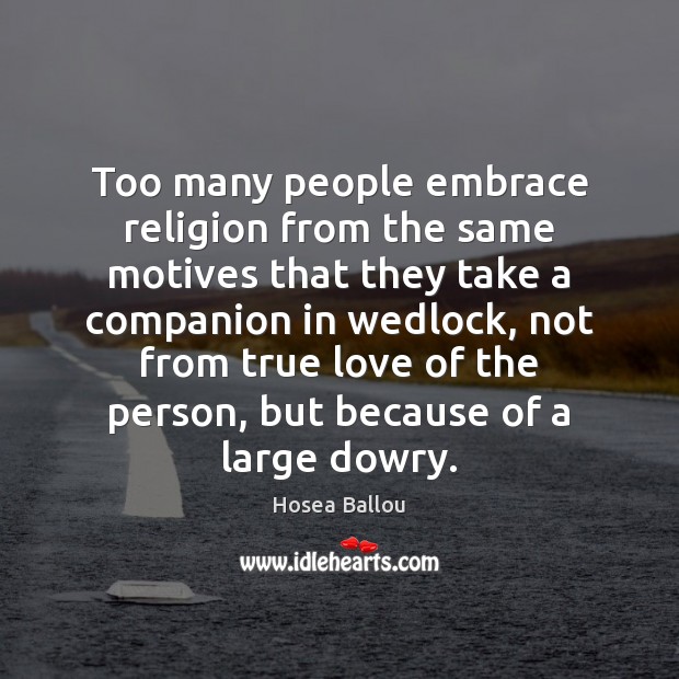Too many people embrace religion from the same motives that they take True Love Quotes Image