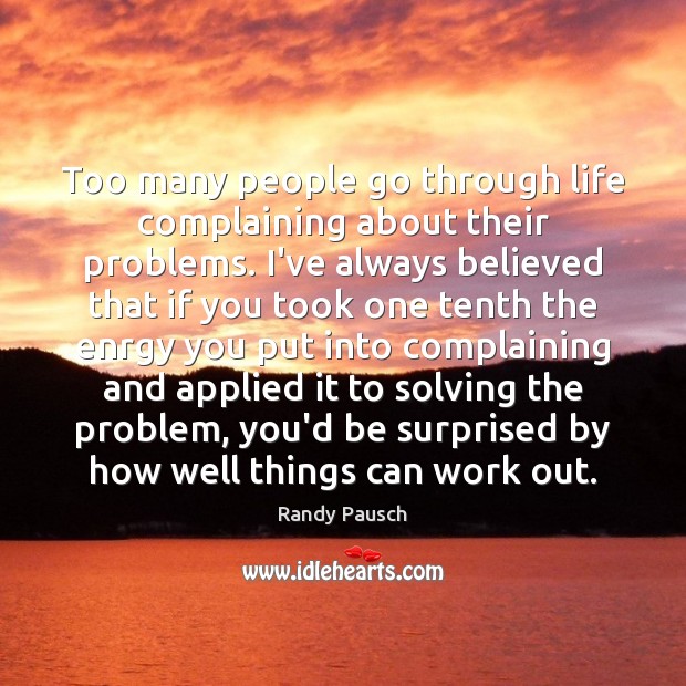 Too many people go through life complaining about their problems. I’ve always Randy Pausch Picture Quote
