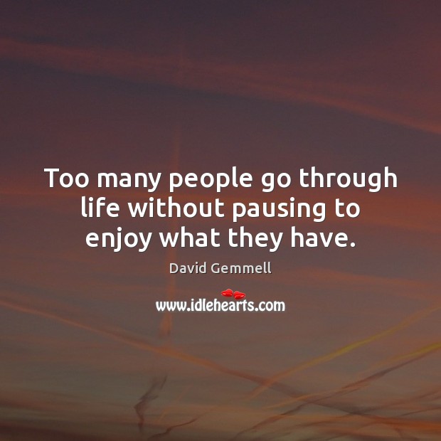 Too many people go through life without pausing to enjoy what they have. David Gemmell Picture Quote