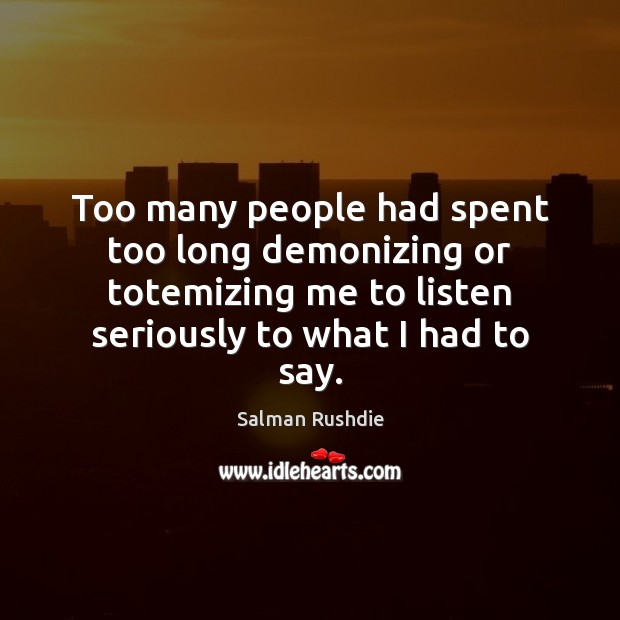 Too many people had spent too long demonizing or totemizing me to Salman Rushdie Picture Quote