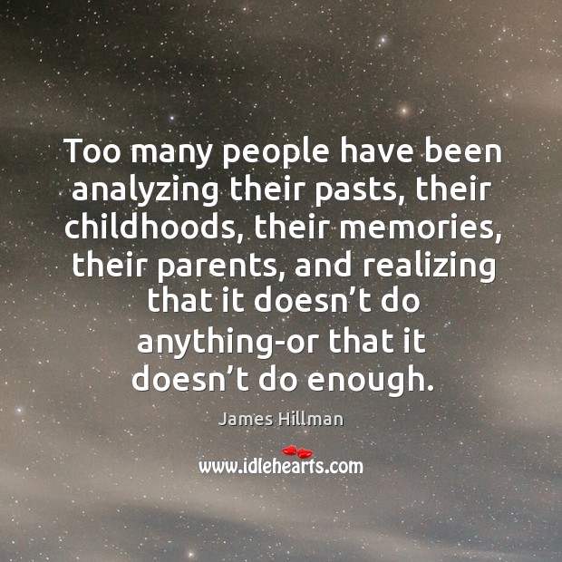Too many people have been analyzing their pasts, their childhoods James Hillman Picture Quote