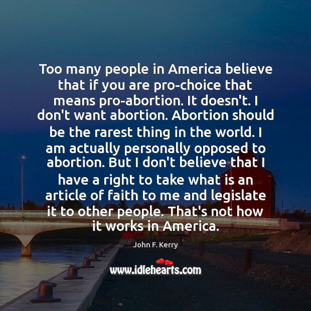 Too many people in America believe that if you are pro-choice that John F. Kerry Picture Quote
