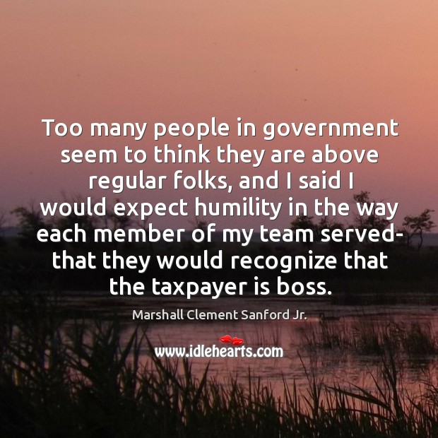 Too many people in government seem to think they are above regular folks Marshall Clement Sanford Jr. Picture Quote