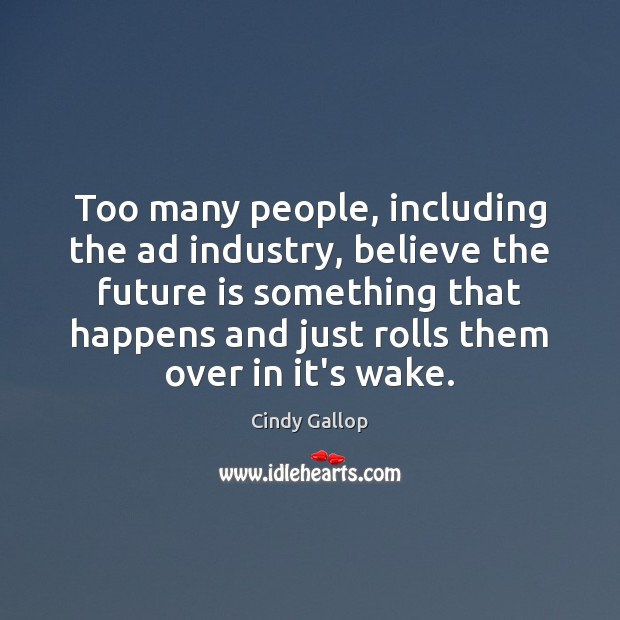 Too many people, including the ad industry, believe the future is something Cindy Gallop Picture Quote