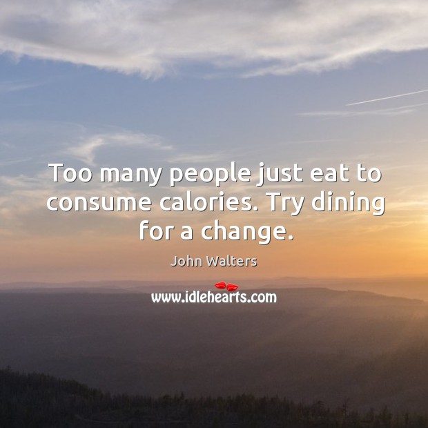 Too many people just eat to consume calories. John Walters Picture Quote