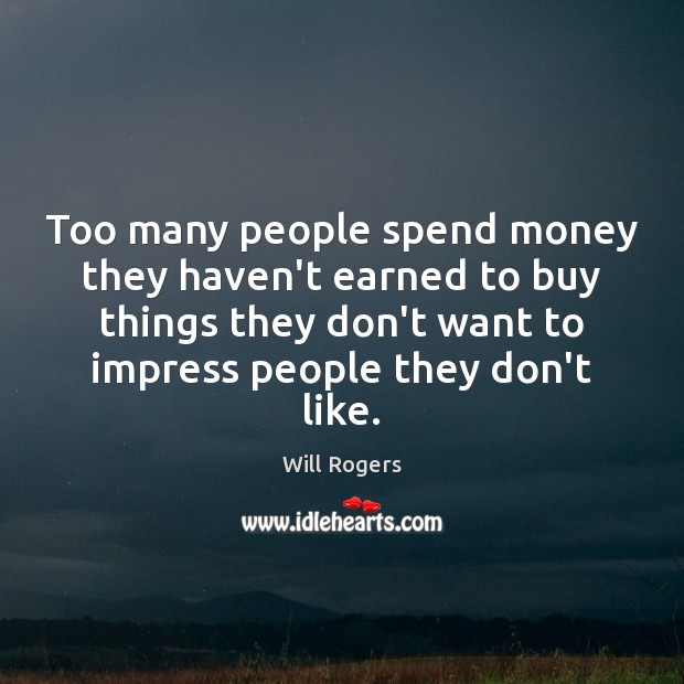 Too many people spend money they haven’t earned to buy things they Will Rogers Picture Quote
