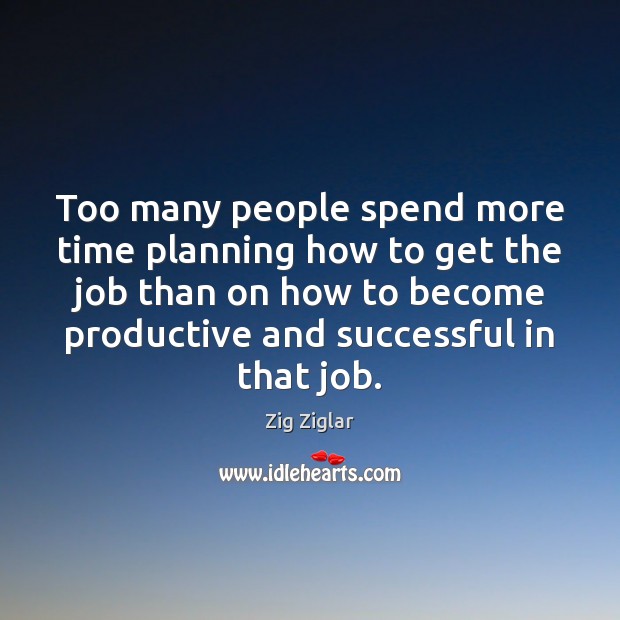 Too many people spend more time planning how to get the job Image
