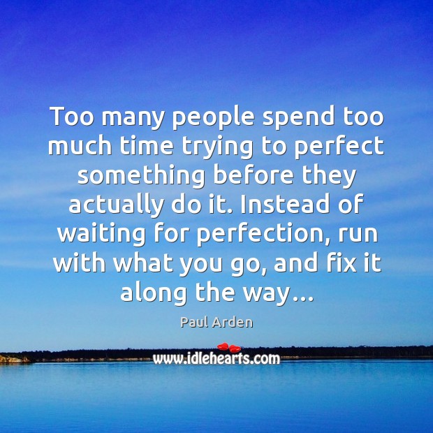 Too many people spend too much time trying to perfect something before Paul Arden Picture Quote
