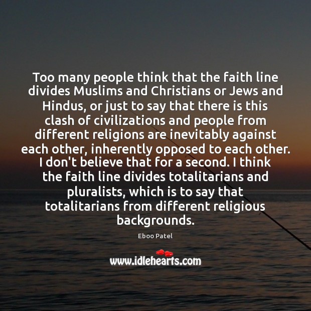 Too many people think that the faith line divides Muslims and Christians Eboo Patel Picture Quote