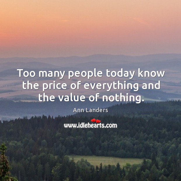 Too many people today know the price of everything and the value of nothing. Ann Landers Picture Quote
