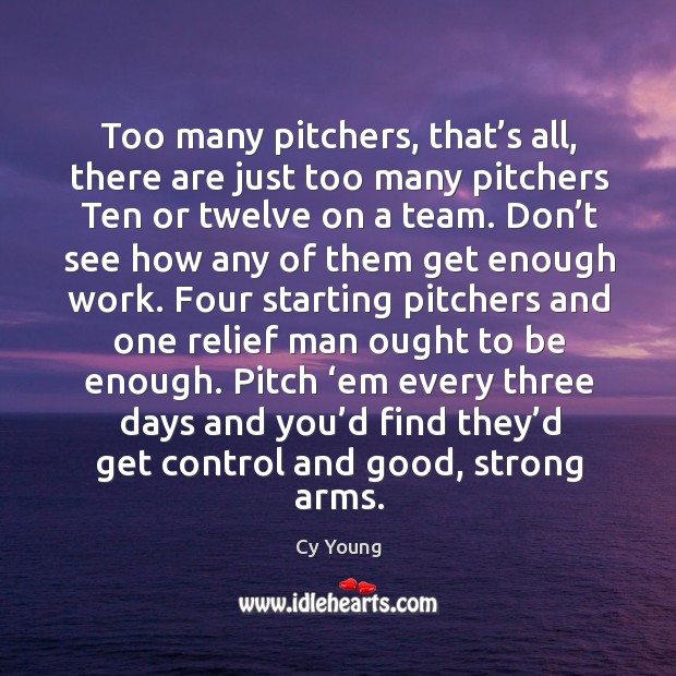 Too many pitchers, that’s all, there are just too many pitchers ten or twelve on a team. Cy Young Picture Quote