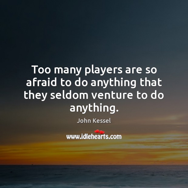 Too many players are so afraid to do anything that they seldom venture to do anything. John Kessel Picture Quote