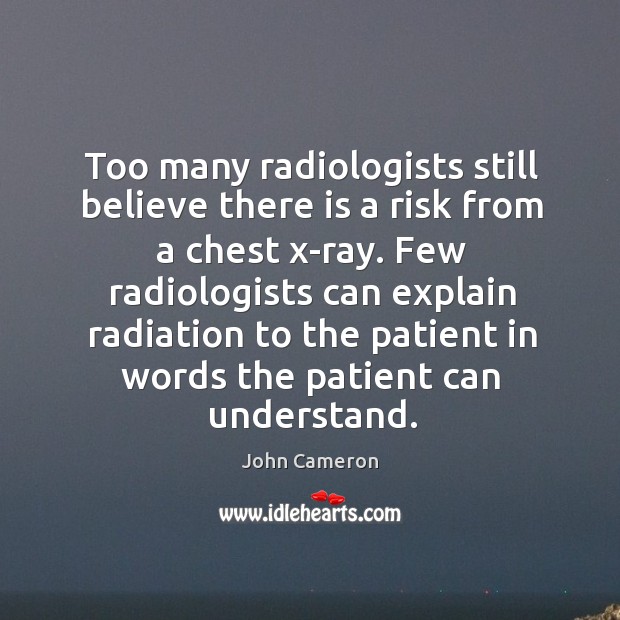 Too many radiologists still believe there is a risk from a chest x-ray. John Cameron Picture Quote