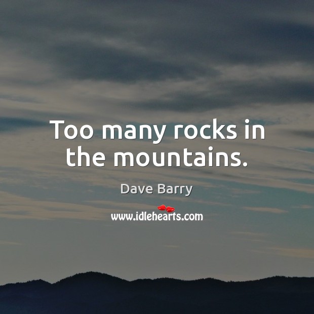 Too many rocks in the mountains. Dave Barry Picture Quote