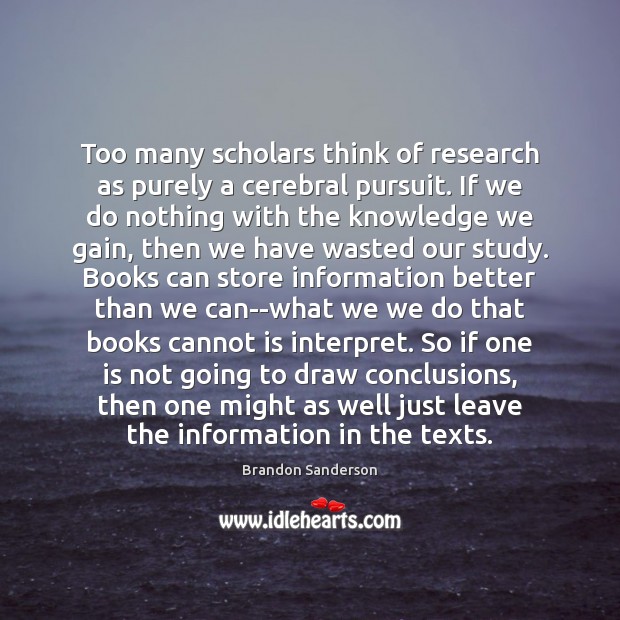 Too many scholars think of research as purely a cerebral pursuit. If Brandon Sanderson Picture Quote