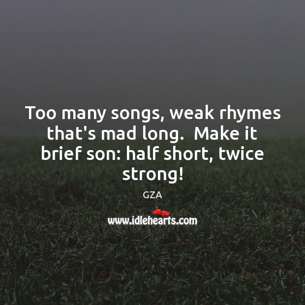 Too many songs, weak rhymes that’s mad long.  Make it brief son: half short, twice strong! GZA Picture Quote