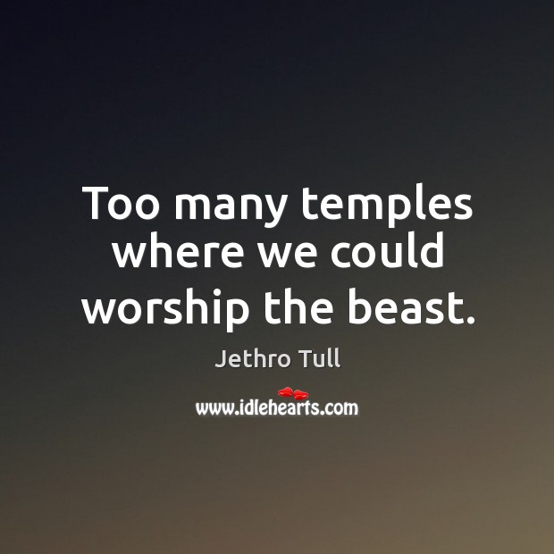 Too many temples where we could worship the beast. Jethro Tull Picture Quote